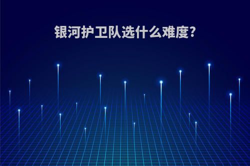 银河护卫队选什么难度?