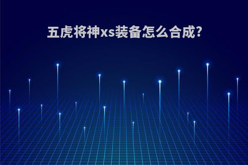 五虎将神xs装备怎么合成?