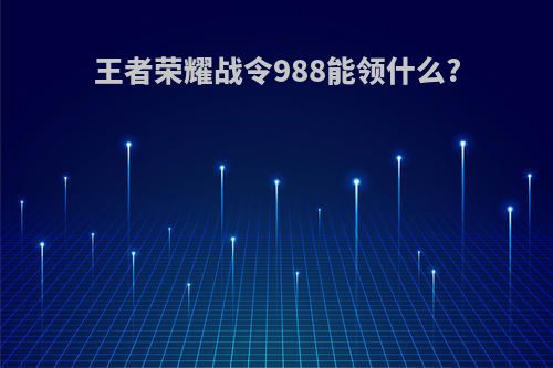 王者荣耀战令988能领什么?