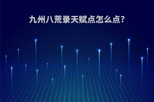 九州八荒录天赋点怎么点?