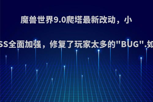 魔兽世界9.0爬塔最新改动，小怪和BOSS全面加强，修复了玩家太多的