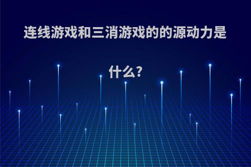 连线游戏和三消游戏的的源动力是什么?