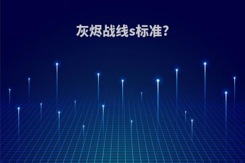 灰烬战线s标准?