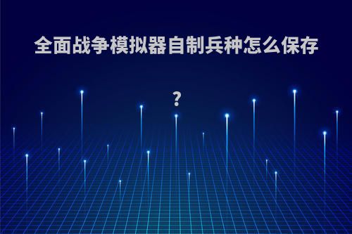 全面战争模拟器自制兵种怎么保存?