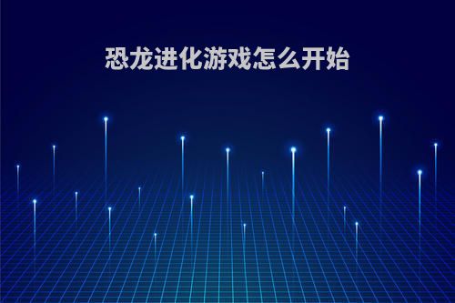 恐龙进化游戏怎么开始