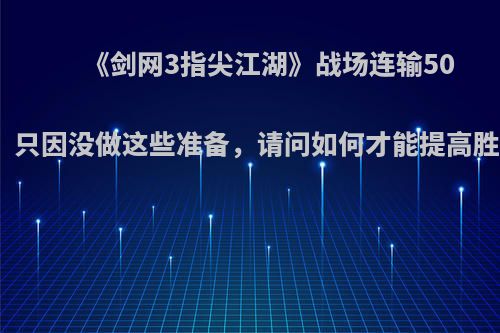 《剑网3指尖江湖》战场连输50次，只因没做这些准备，请问如何才能提高胜率?