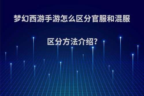 梦幻西游手游怎么区分官服和混服区分方法介绍?