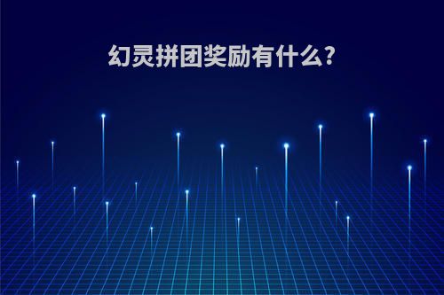 幻灵拼团奖励有什么?