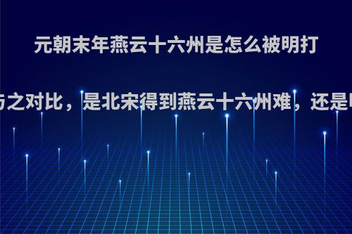 元朝末年燕云十六州是怎么被明打下来的?与之对比，是北宋得到燕云十六州难，还是明朝更难?