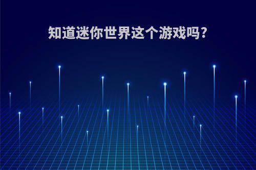 知道迷你世界这个游戏吗?