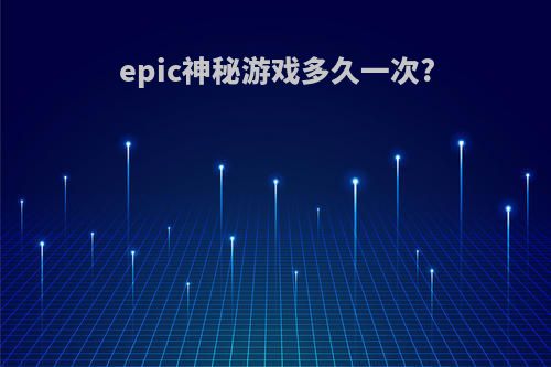 epic神秘游戏多久一次?