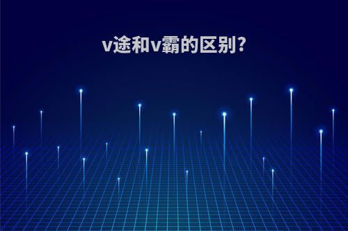 v途和v霸的区别?