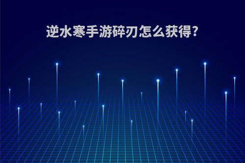 逆水寒手游碎刃怎么获得?