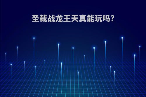圣裁战龙王天真能玩吗?