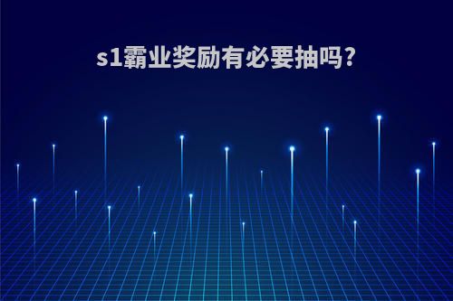 s1霸业奖励有必要抽吗?