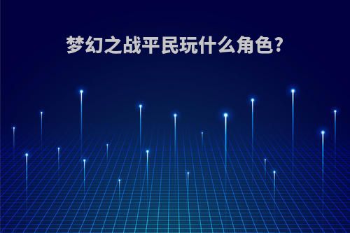 梦幻之战平民玩什么角色?