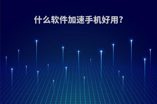 什么软件加速手机好用?