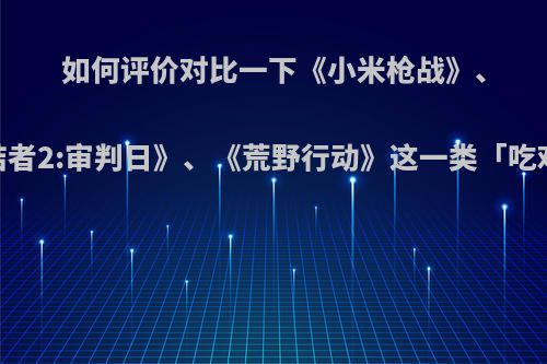 如何评价对比一下《小米枪战》、《终结者2:审判日》、《荒野行动》这一类「吃鸡」手游?