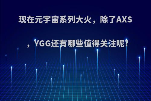 现在元宇宙系列大火，除了AXS，YGG还有哪些值得关注呢?