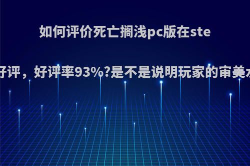 如何评价死亡搁浅pc版在steam上特别好评，好评率93%?是不是说明玩家的审美水准下降了?