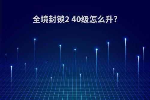 全境封锁2 40级怎么升?