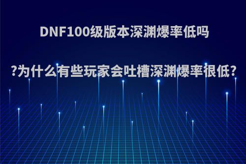 DNF100级版本深渊爆率低吗?为什么有些玩家会吐槽深渊爆率很低?