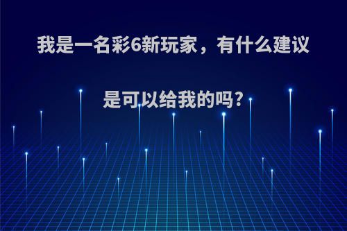 我是一名彩6新玩家，有什么建议是可以给我的吗?