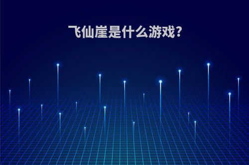 飞仙崖是什么游戏?