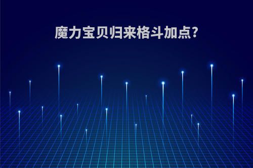 魔力宝贝归来格斗加点?