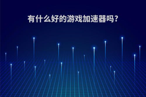 有什么好的游戏加速器吗?