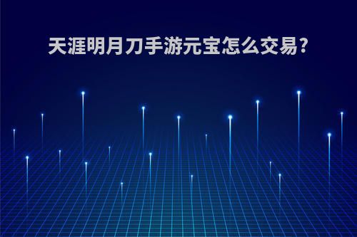 天涯明月刀手游元宝怎么交易?