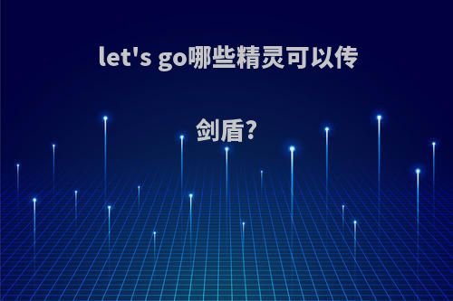 let's go哪些精灵可以传剑盾?