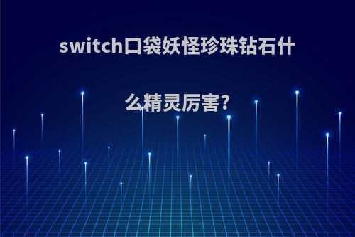 switch口袋妖怪珍珠钻石什么精灵厉害?