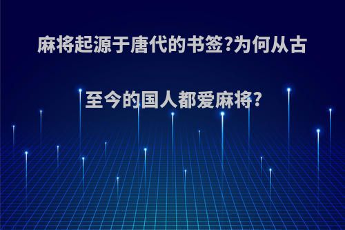 麻将起源于唐代的书签?为何从古至今的国人都爱麻将?