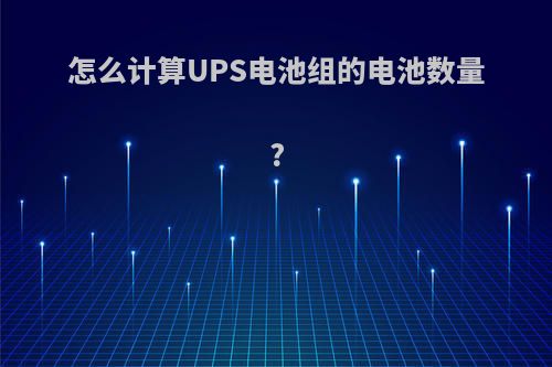 怎么计算UPS电池组的电池数量?