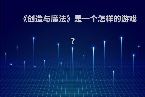 《创造与魔法》是一个怎样的游戏?