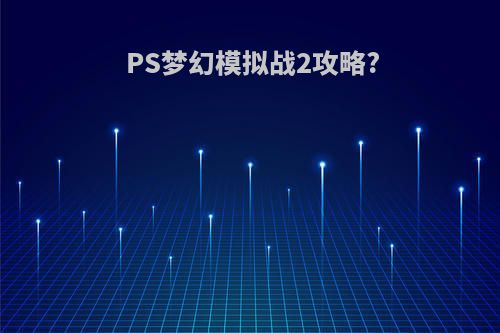 PS梦幻模拟战2攻略?