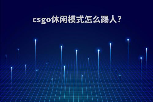 csgo休闲模式怎么踢人?