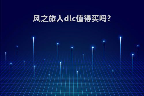 风之旅人dlc值得买吗?