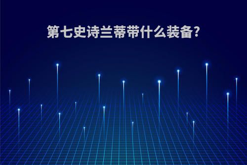 第七史诗兰蒂带什么装备?