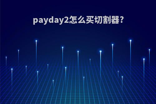 payday2怎么买切割器?