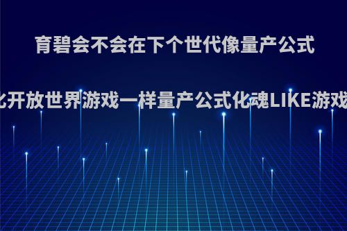 育碧会不会在下个世代像量产公式化开放世界游戏一样量产公式化魂LIKE游戏?