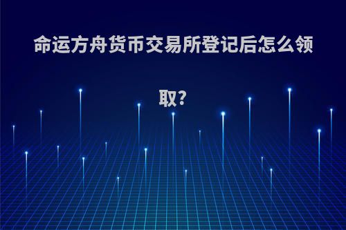 命运方舟货币交易所登记后怎么领取?