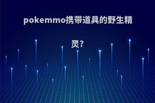 pokemmo携带道具的野生精灵?