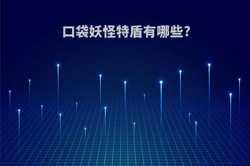 口袋妖怪特盾有哪些?