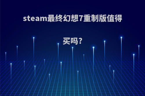 steam最终幻想7重制版值得买吗?