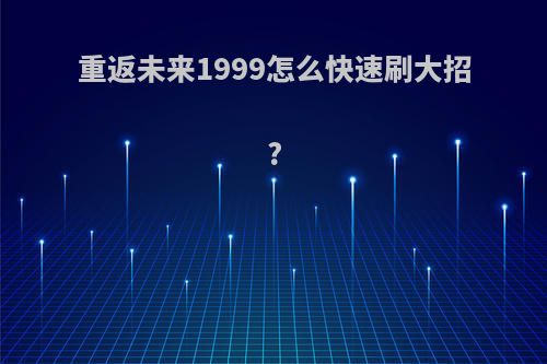 重返未来1999怎么快速刷大招?