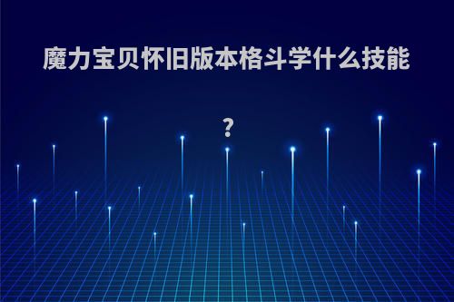 魔力宝贝怀旧版本格斗学什么技能?