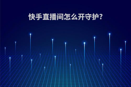 快手直播间怎么开守护?