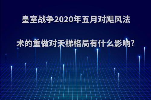 皇室战争2020年五月对飓风法术的重做对天梯格局有什么影响?